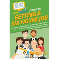 HowExpert Guide to Getting a Six Figure Job: 101+ Tips to Learn How to Get Your Dream 6-Figure Job through Effective Interviewing, Networking, Resume