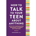 How to Talk to Your Teen about Anything: Effective Communication Strategies to Connect with Your Teen