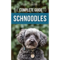 The Complete Guide to Schnoodles: Selecting, Training, Feeding, Exercising, Socializing, and Loving Your New Schnoodle Puppy
