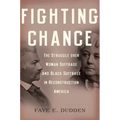 Fighting Chance: The Struggle Over Woman Suffrage and Black Suffrage in Reconstruction America