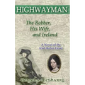 Highwayman: The Robber, His Wife, and Ireland -- A Novel of the Irish Robin Hood