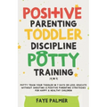 Positive Parenting, Toddler Discipline & Potty Training (4 in 1): Potty Train Your Toddler In 7 Days Or Less, Educate Without Shouting & Positive Pare