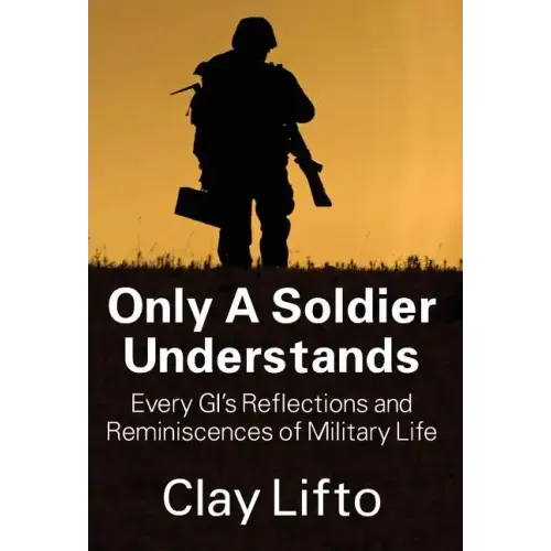 Only a Soldier Understands: Every GI's Reflections and Reminiscences of Military Life