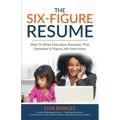 The 6-Figure Resume: How to Write Executive Resumes that Generate 6-Figure Interviews