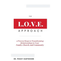 The L.O.V.E. Approach: 4 Proven Steps to Transforming Relationships in Your Family, Church, and Community