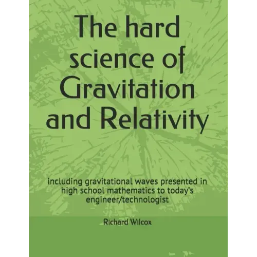 The hard science of Gravitation and Relativity: including gravitational waves presented in high school mathematics to today's engineer/technologist
