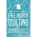 Beginner's Guide to Free Motion Quilting: What Beginners Should Know Before Starting FMQ + 4 Projects for Beginners to Quilt with Confidence