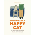 How to Raise a Happy Cat: So They Love You (More Than Anyone Else)