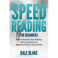 Speed Reading For Beginners: How to Increase Your Reading and Comprehension Speed and Start to Read Faster