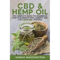 CBD and Hemp Oil: The Complete Guide for Beginners: How to Eliminate Pain, Anxiety, and Live a Healthy Lifestyle.