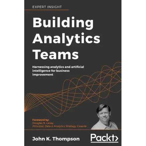 Building Analytics Teams: Harnessing analytics and artificial intelligence for business improvement