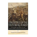 The Battle of the Teutoburg Forest: The History and Legacy of the Roman Empire's Greatest Military Defeat