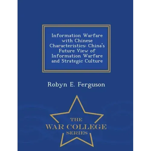 Information Warfare with Chinese Characteristics: China's Future View of Information Warfare and Strategic Culture - War College Series