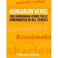Hungarian Verbs: 300 Hungarian Verbs Fully Conjugated in All Tenses