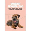 Border Terrier Dog: Your Small but Mighty Hunting Companion: Border Terrier Breed Info, Pictures, Facts and Care Guide