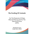 The Feeding Of Animals: For The Production Of Meat, Milk, And Manure, And For The Exercise Of Force (1895)