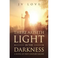 There Ariseth Light in the Darkness: A Novel of First Century Galilee