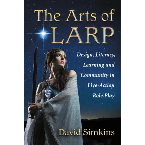 The Arts of Larp: Design, Literacy, Learning and Community in Live-Action Role Play