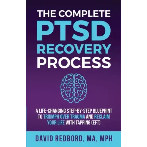 The Complete PTSD Recovery Process: A Life-Changing Step-by-Step Blueprint to Triumph Over Trauma and Reclaim Your Life with Tapping (EFT)