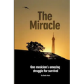 The Miracle: One Musician's Amazing Struggle For Survival: One Musician's Amazing Struggle For Survival