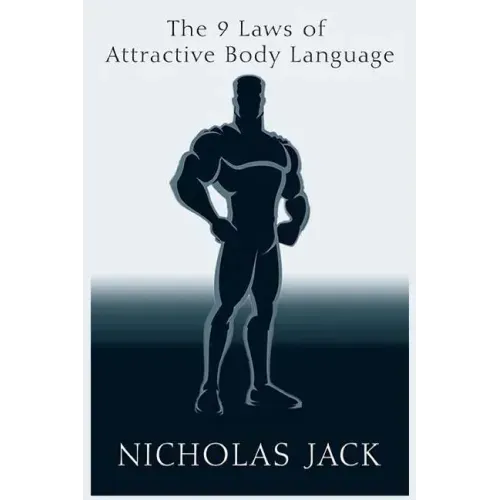 The 9 Laws of Attractive Body Language: For Men