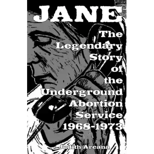 Jane: The Legendary Story of the Underground Abortion Service, 1968-1973: The Legendary Story of the Underground Abortion Service, 1968-1973