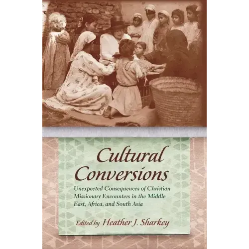 Cultural Conversions: Unexpected Consequences of Christian Missionary Encounters in the Middle East, Africa, and South Asia