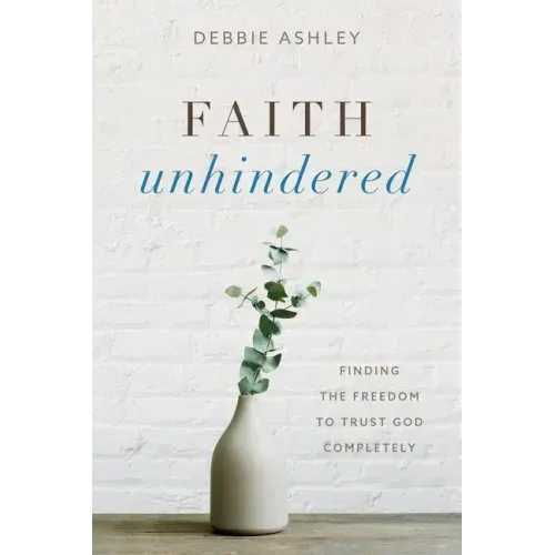 Faith Unhindered: Finding the Freedom to Trust God Completely