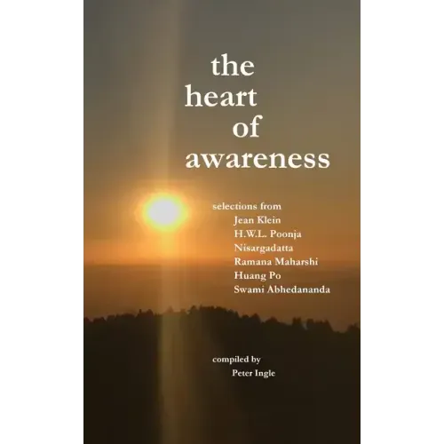 The Heart of Awareness: Selections from Jean Klein, HWL Poonja, Nisargadatta, Ramana Maharshi, Huang Po, and Swami Abhedananda