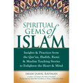 Spiritual Gems of Islam: Insights & Practices from the Qur'an, Hadith, Rumi & Muslim Teaching Stories to Enlighten the Heart & Mind