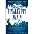 Weight Loss For Men: FINALLY FIT AGAIN - The Ultimate Men's Health Book To Lose Weight With Complete Meal Plans, Workout Plans, Intermitten