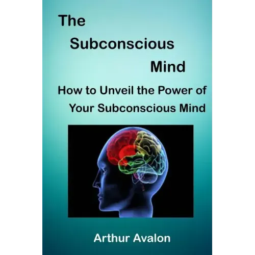 The Subconscious Mind: How to unveil the Power of Your Subconscious Mind