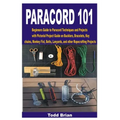 Paracord 101: Beginners Guide to Paracord Techniques and Projects with Pictorial Project Guide on Bucklers, Bracelets, Keychains, Mo