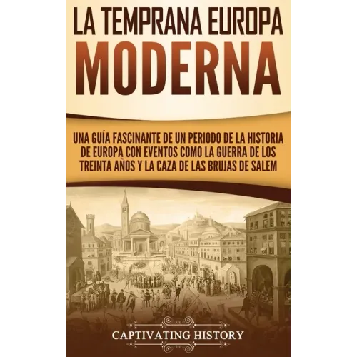 La temprana Europa Moderna: Una guía fascinante de un periodo de la historia de Europa con eventos como la guerra de los Treinta Años y la caza de