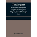 The navigator: or, the trader's useful guide in navigating the Monongehela, Allegheny, Ohio and Mississippi rivers; containing an amp