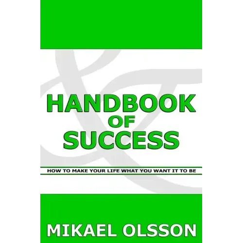 Handbook of Success: How to Make your Life What you Want it to Be