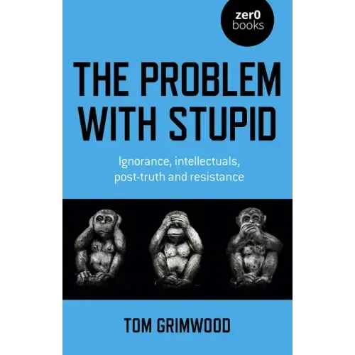 The Problem with Stupid: Ignorance, Intellectuals, Post-Truth and Resistance