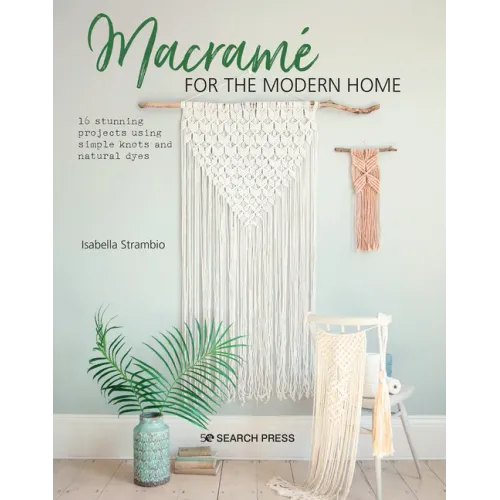 Macramé for the Modern Home: 16 Stunning Projects Using Simple Knots and Natural Dyes