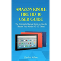 Amazon Kindle Fire HD 10 User Guide: The Complete Manual Book on How to Master Your Kindle HD 10 Tablet