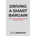 Driving a Smart Bargain: How to Get the Best Possible Price, Buying or Selling.