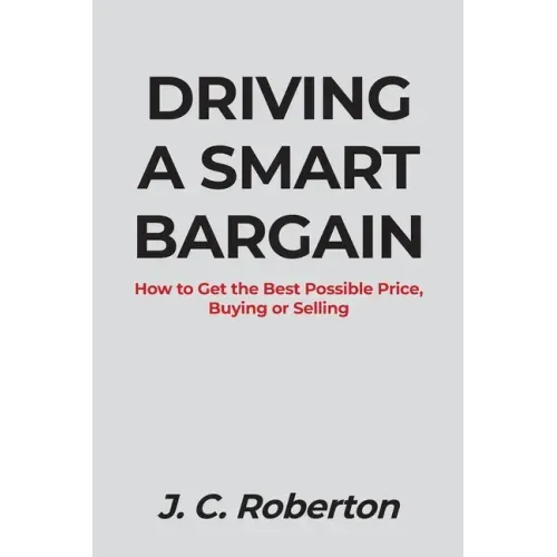 Driving a Smart Bargain: How to Get the Best Possible Price, Buying or Selling.