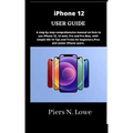 iPhone 12 USER GUIDE: A step by step comprehensive manual on how to use iPhone 12, 12 mini, Pro and Pro Max, with simple iOS 14 Tips and Tri