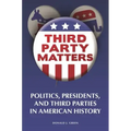 Third-Party Matters: Politics, Presidents, and Third Parties in American History