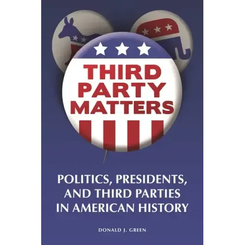 Third-Party Matters: Politics, Presidents, and Third Parties in American History