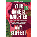 Your Name Is Daughter Bible Study: What the Unsung Women of the Bible Teach Us about Our Worth
