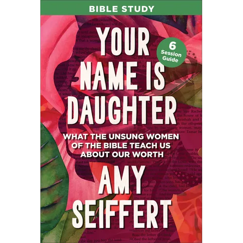 Your Name Is Daughter Bible Study: What the Unsung Women of the Bible Teach Us about Our Worth