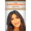 Quotes of Kardashians: Quotations of Kim, Khloe, Kourtney & Rob Kardashian, (Bruce) Caitlyn & Kris, Kendall Jenner, Lamar Odom, Kanye West