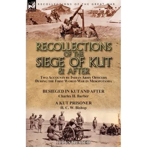 Recollections of the Siege of Kut & After: Two Accounts by Indian Army Officers During the First World War in Mesopotamia-Besieged in Kut and After by