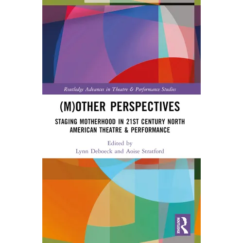 (M)Other Perspectives: Staging Motherhood in 21st Century North American Theatre & Performance