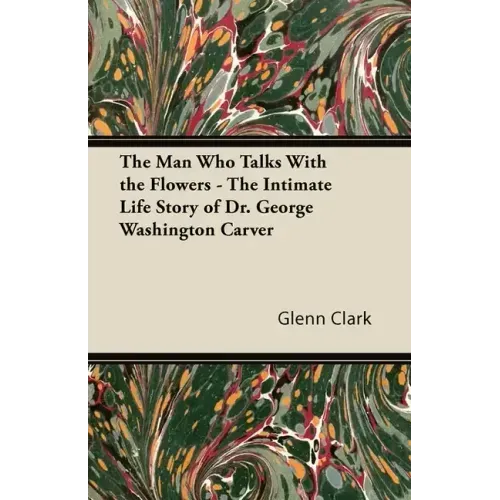 The Man Who Talks With the Flowers - The Intimate Life Story of Dr. George Washington Carver